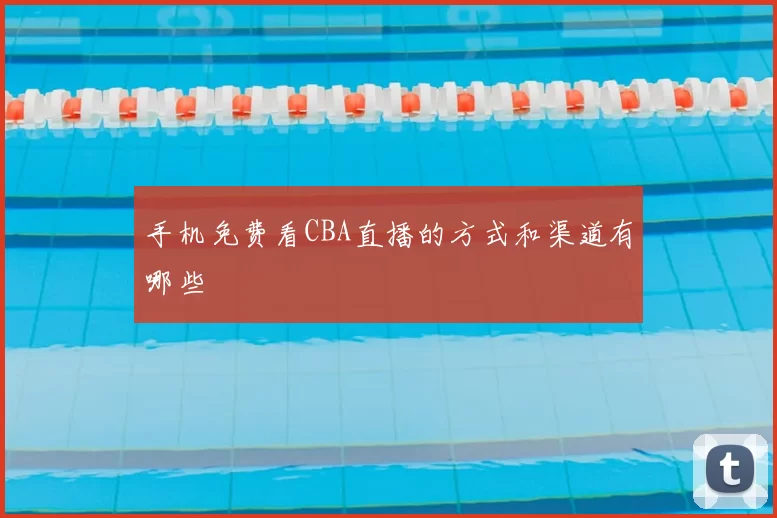 手机免费看CBA直播的方式和渠道有哪些