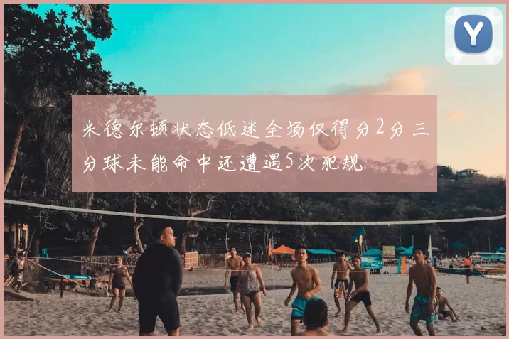 米德尔顿状态低迷全场仅得分2分三分球未能命中还遭遇5次犯规