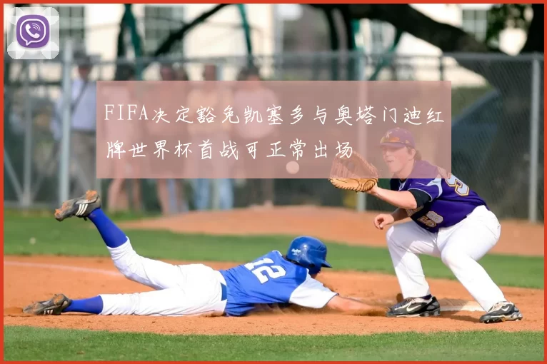 FIFA决定豁免凯塞多与奥塔门迪红牌世界杯首战可正常出场