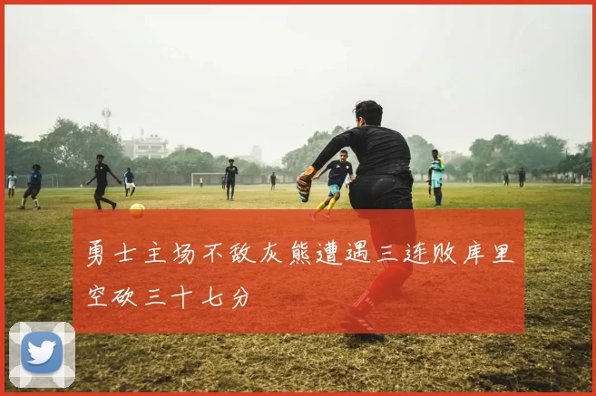 勇士主场不敌灰熊遭遇三连败库里空砍三十七分