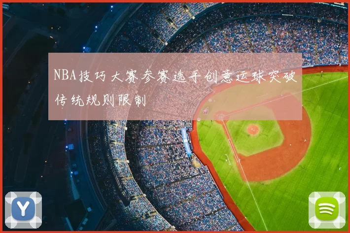 NBA技巧大赛参赛选手创意运球突破传统规则限制