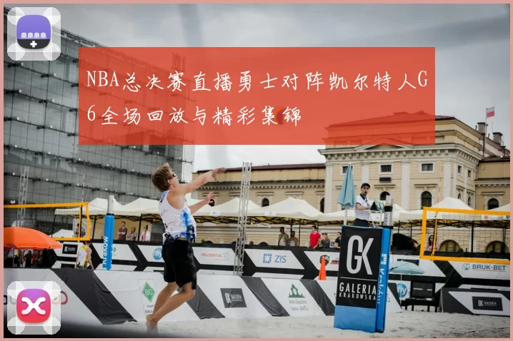 NBA总决赛直播勇士对阵凯尔特人G6全场回放与精彩集锦