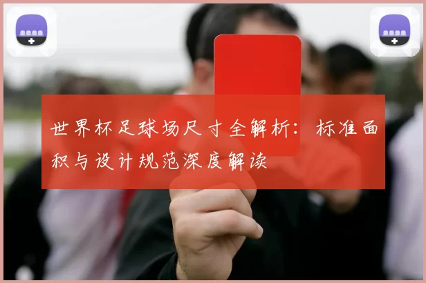 世界杯足球场尺寸全解析：标准面积与设计规范深度解读