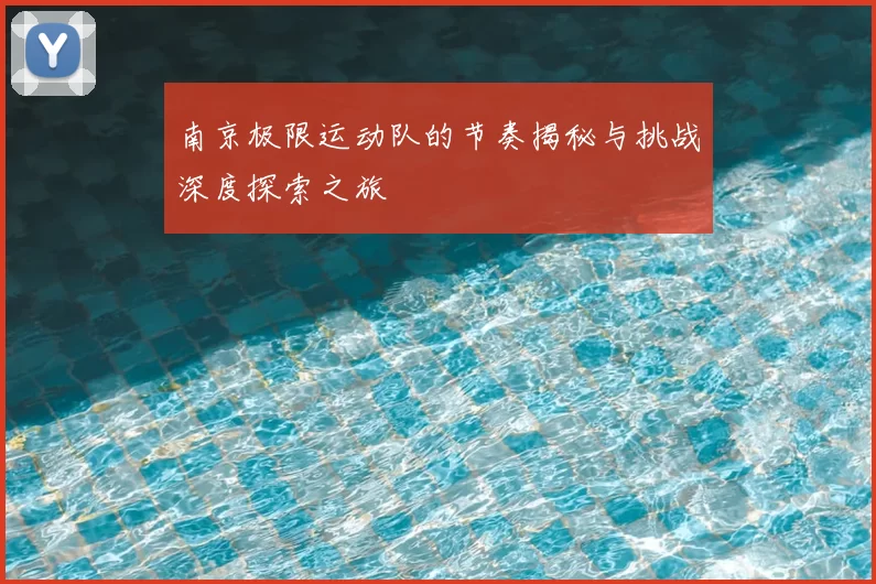南京极限运动队的节奏揭秘与挑战深度探索之旅