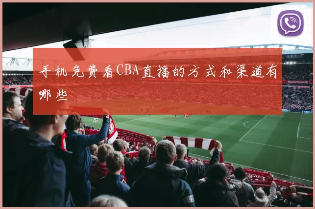手机免费看CBA直播的方式和渠道有哪些