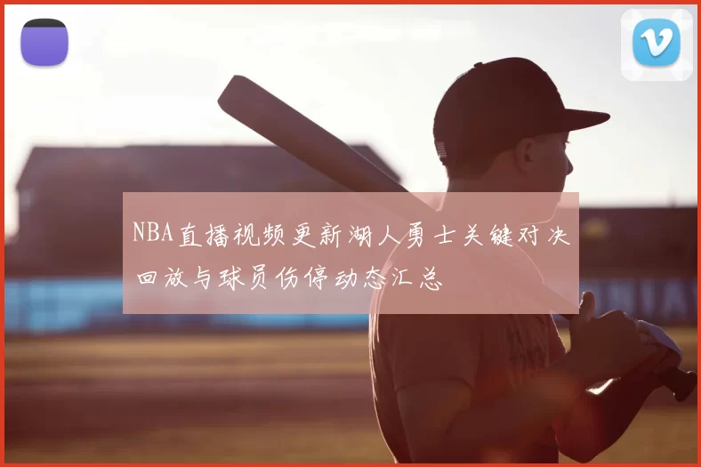 NBA直播视频更新湖人勇士关键对决回放与球员伤停动态汇总