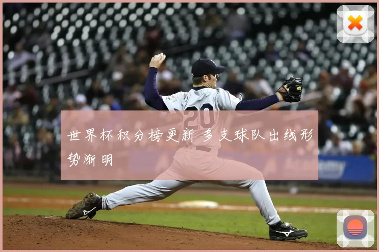 世界杯积分榜更新 多支球队出线形势渐明
