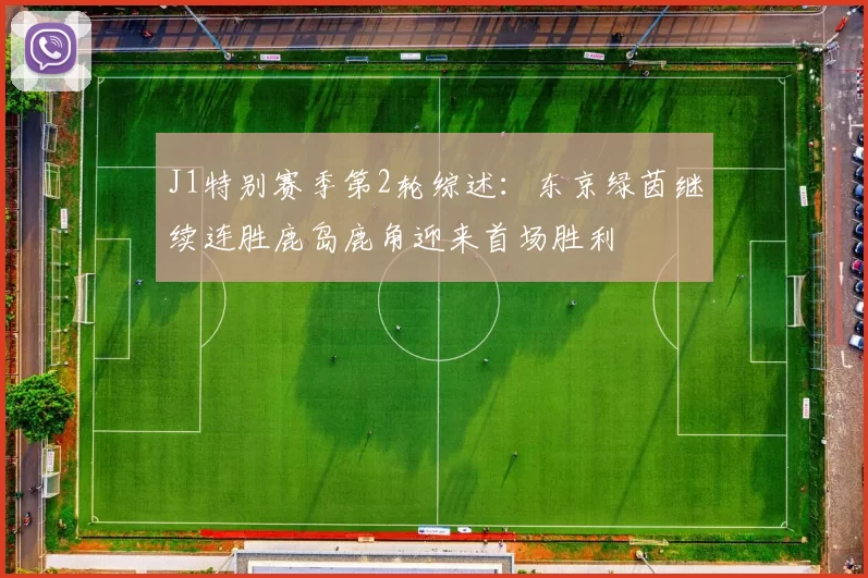 J1特别赛季第2轮综述：东京绿茵继续连胜鹿岛鹿角迎来首场胜利