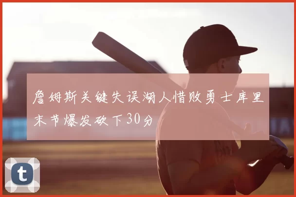 詹姆斯关键失误湖人惜败勇士库里末节爆发砍下30分