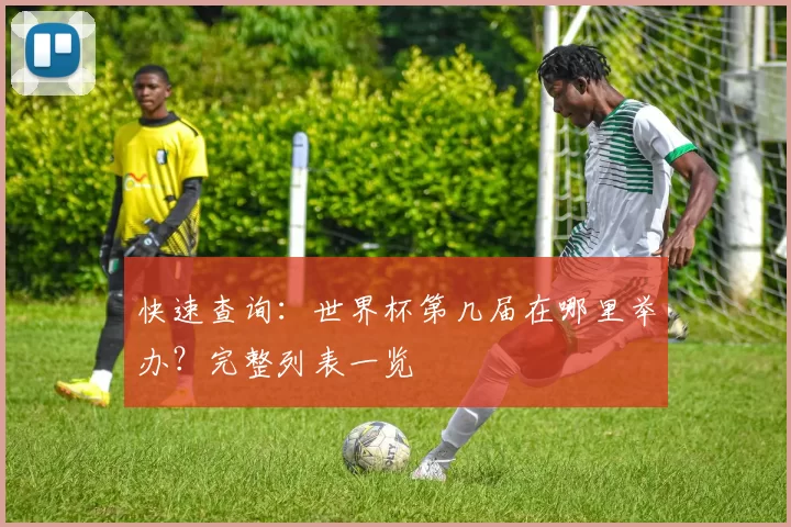 快速查询:世界杯第几届在哪里举办?完整列表一览