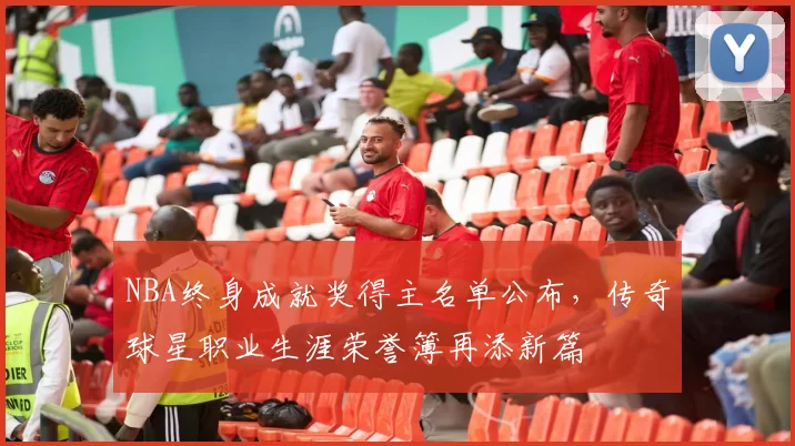 NBA终身成就奖得主名单公布,传奇球星职业生涯荣誉簿再添新篇
