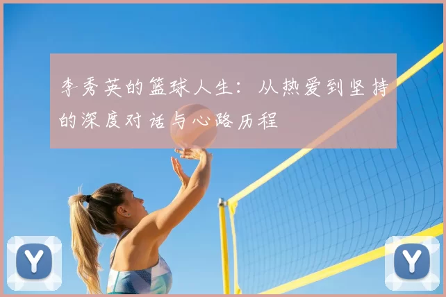 李秀英的篮球人生：从热爱到坚持的深度对话与心路历程