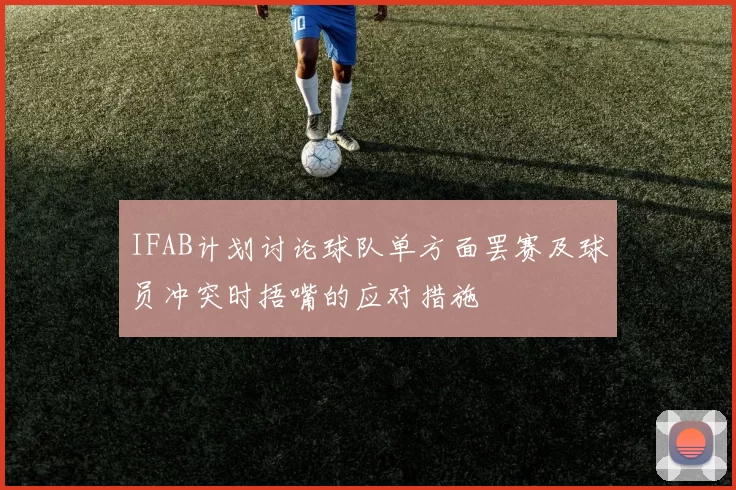 IFAB计划讨论球队单方面罢赛及球员冲突时捂嘴的应对措施