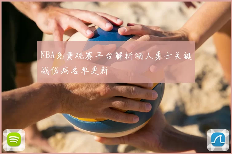NBA免费观赛平台解析湖人勇士关键战伤病名单更新
