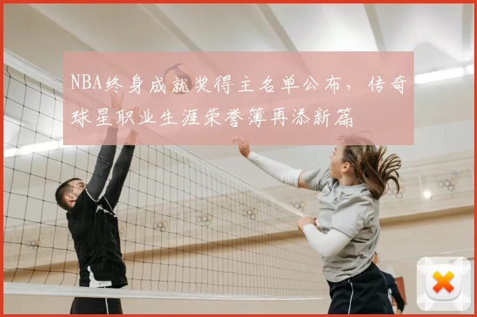 NBA终身成就奖得主名单公布,传奇球星职业生涯荣誉簿再添新篇