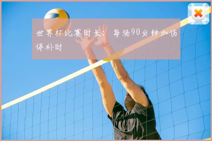世界杯比赛时长：每场90分钟加伤停补时