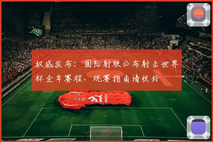 权威发布:国际射联公布射击世界杯全年赛程,观赛指南请收好