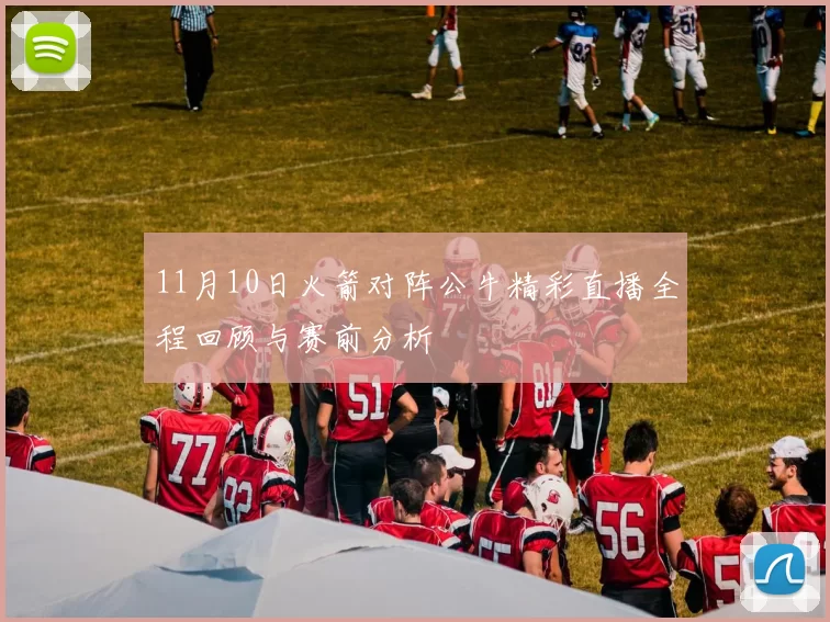 11月10日火箭对阵公牛精彩直播全程回顾与赛前分析