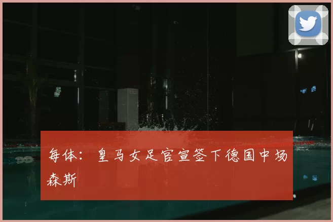 每体:皇马女足官宣签下德国中场森斯