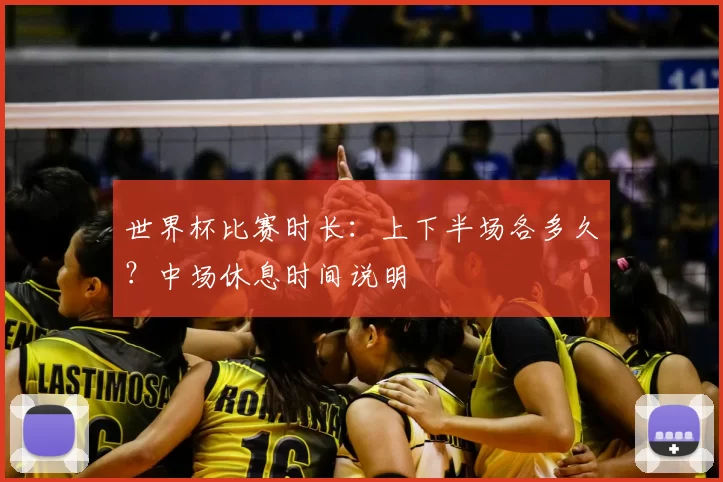 世界杯比赛时长：上下半场各多久？中场休息时间说明